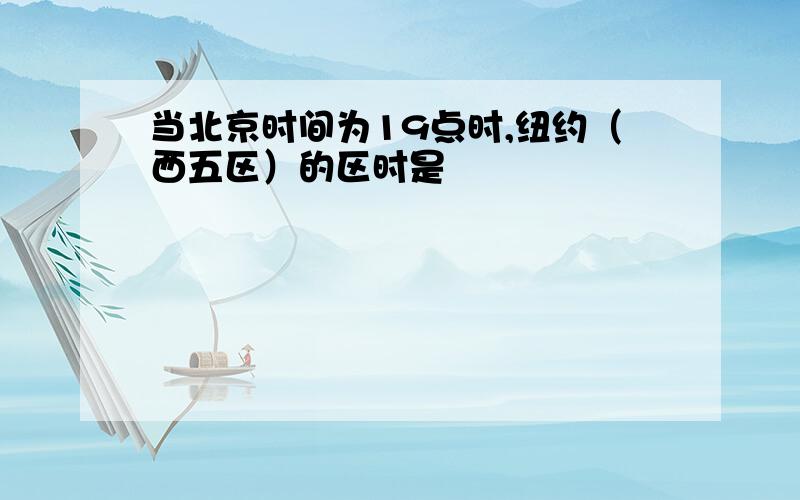 当北京时间为19点时,纽约（西五区）的区时是