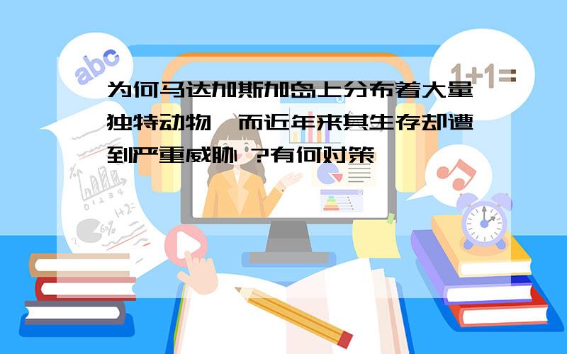 为何马达加斯加岛上分布着大量独特动物,而近年来其生存却遭到严重威胁 ?有何对策