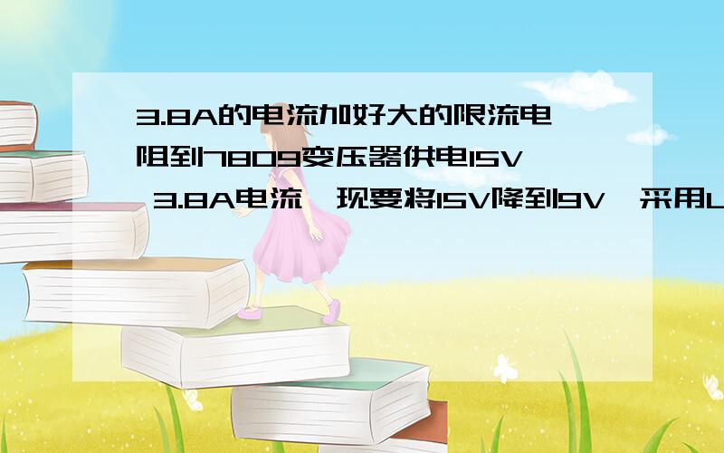 3.8A的电流加好大的限流电阻到7809变压器供电15V 3.8A电流,现要将15V降到9V,采用LM7809三端稳压,请问是否需要加限流电阻,如需要,加好大的电阻多少瓦?另外告诉我怎样计算出限流电阻的阻值.