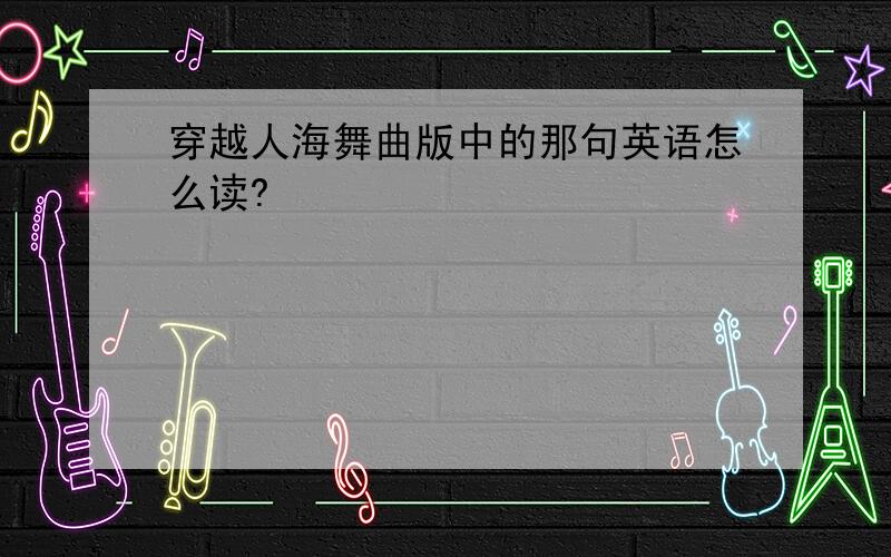 穿越人海舞曲版中的那句英语怎么读?