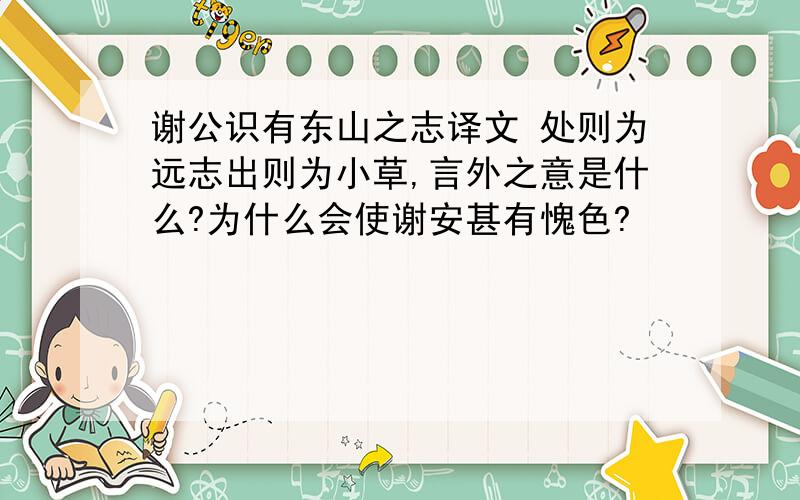 谢公识有东山之志译文 处则为远志出则为小草,言外之意是什么?为什么会使谢安甚有愧色?