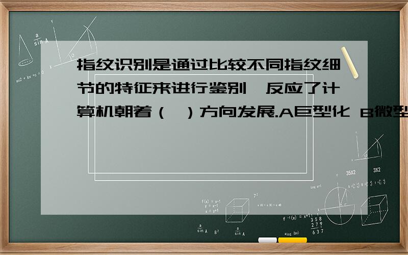 指纹识别是通过比较不同指纹细节的特征来进行鉴别,反应了计算机朝着（ ）方向发展.A巨型化 B微型化 C网络化 D智能化