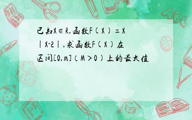 已知X∈R,函数F(X)=X|X-2|,求函数F(X)在区间[0,m]（M＞0)上的最大值