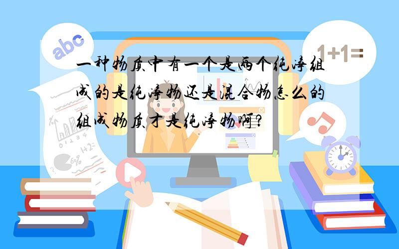 一种物质中有一个是两个纯净组成的是纯净物还是混合物怎么的组成物质才是纯净物啊？