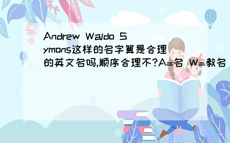 Andrew Waldo Symons这样的名字算是合理的英文名吗,顺序合理不?A=名 W=教名 S=姓