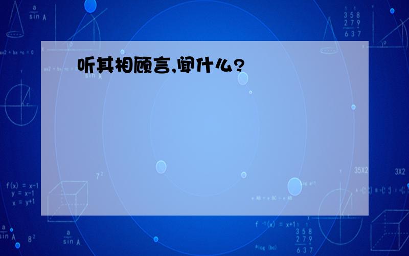 听其相顾言,闻什么?