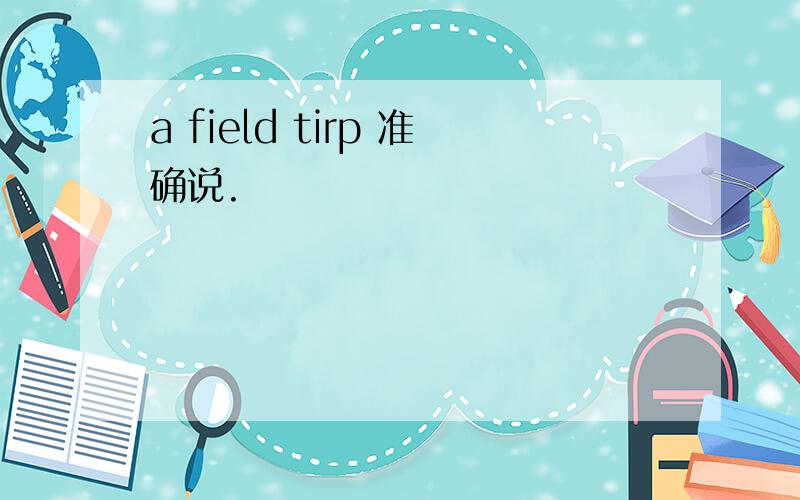 a field tirp 准确说.