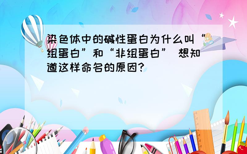 染色体中的碱性蛋白为什么叫“组蛋白”和“非组蛋白” 想知道这样命名的原因?