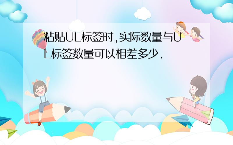 粘贴UL标签时,实际数量与UL标签数量可以相差多少.