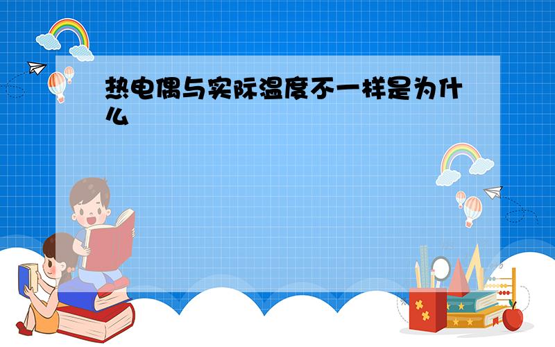 热电偶与实际温度不一样是为什么