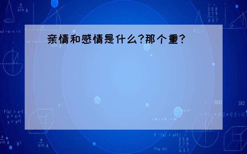 亲情和感情是什么?那个重?