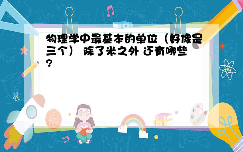 物理学中最基本的单位（好像是三个） 除了米之外 还有哪些?