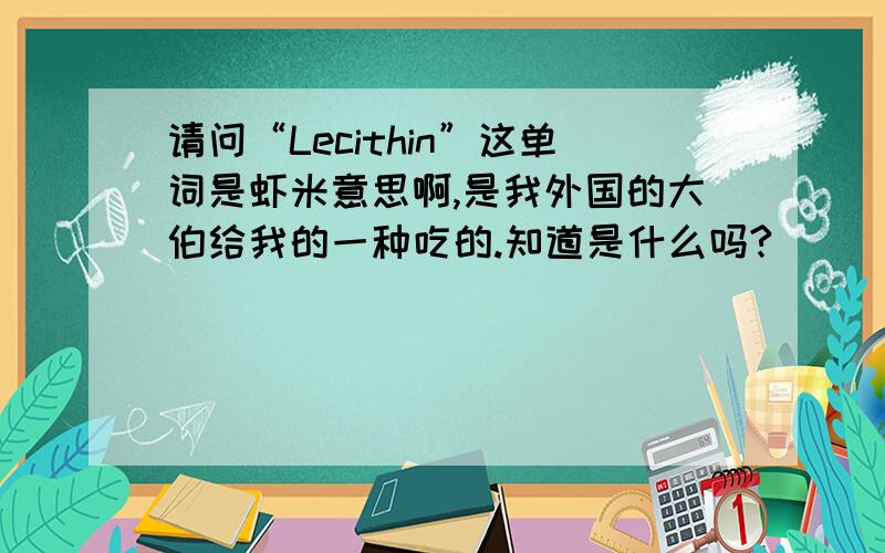 请问“Lecithin”这单词是虾米意思啊,是我外国的大伯给我的一种吃的.知道是什么吗?