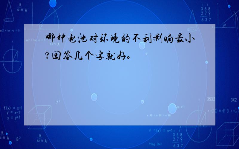 哪种电池对环境的不利影响最小?回答几个字就好。