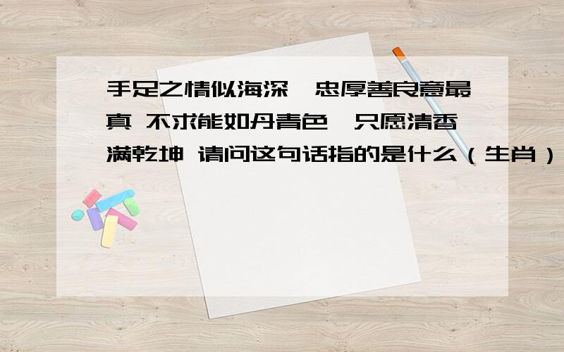 手足之情似海深,忠厚善良意最真 不求能如丹青色,只愿清香满乾坤 请问这句话指的是什么（生肖）