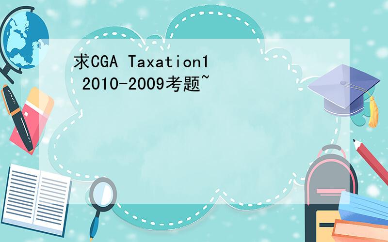 求CGA Taxation1 2010-2009考题~