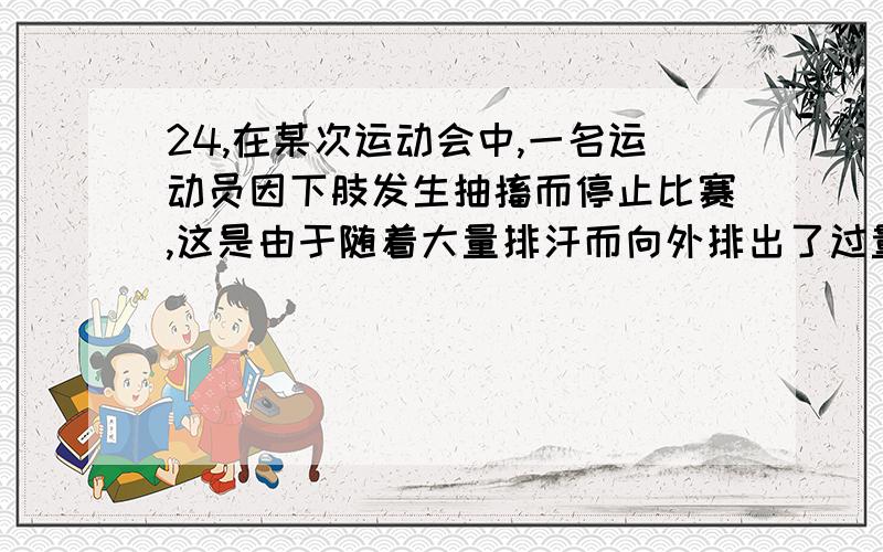 24,在某次运动会中,一名运动员因下肢发生抽搐而停止比赛,这是由于随着大量排汗而向外排出了过量的A 水         B 钙离子        C 钠离子         D 尿素 我的问题是：为什么不能选C,出了汗就相