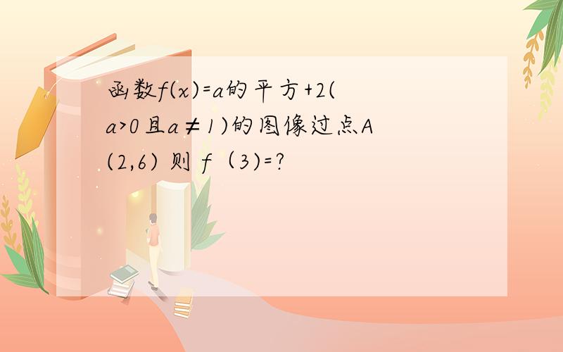 函数f(x)=a的平方+2(a>0且a≠1)的图像过点A(2,6) 则 f（3)=?