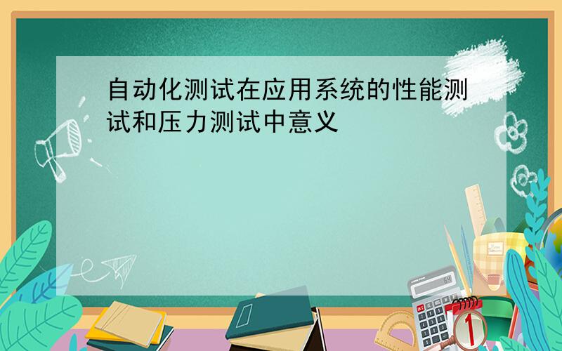 自动化测试在应用系统的性能测试和压力测试中意义