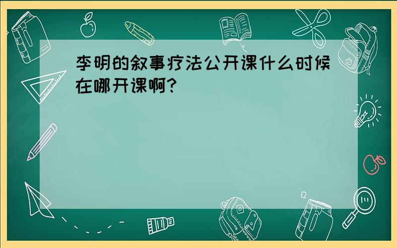 李明的叙事疗法公开课什么时候在哪开课啊?