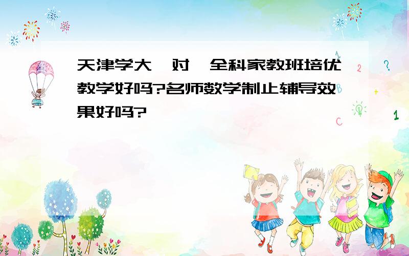 天津学大一对一全科家教班培优教学好吗?名师数学制止辅导效果好吗?