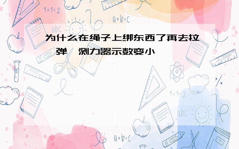 为什么在绳子上绑东西了再去拉,弹簧测力器示数变小