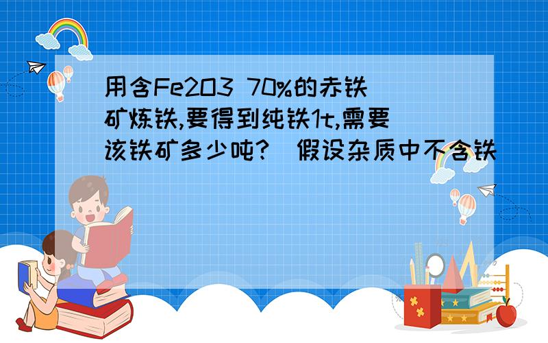 用含Fe2O3 70%的赤铁矿炼铁,要得到纯铁1t,需要该铁矿多少吨?(假设杂质中不含铁)