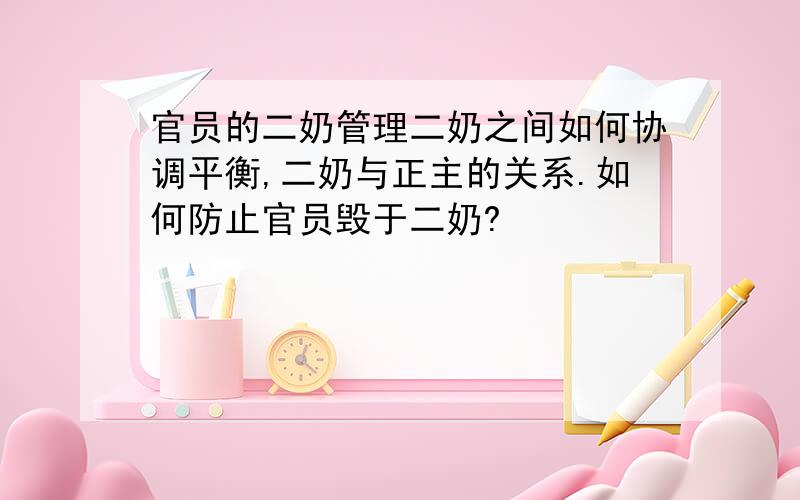 官员的二奶管理二奶之间如何协调平衡,二奶与正主的关系.如何防止官员毁于二奶?