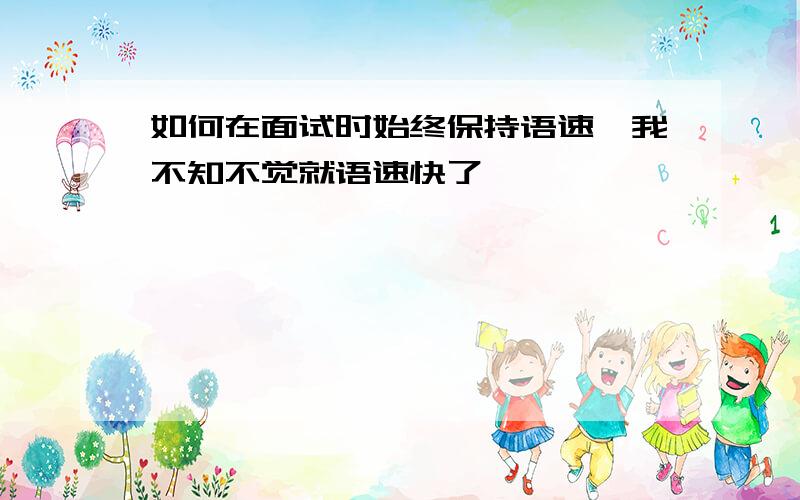 如何在面试时始终保持语速,我不知不觉就语速快了