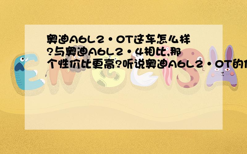 奥迪A6L2·0T这车怎么样?与奥迪A6L2·4相比,那个性价比更高?听说奥迪A6L2·0T的保养费用要比奥迪A6L2·4高很多是吗