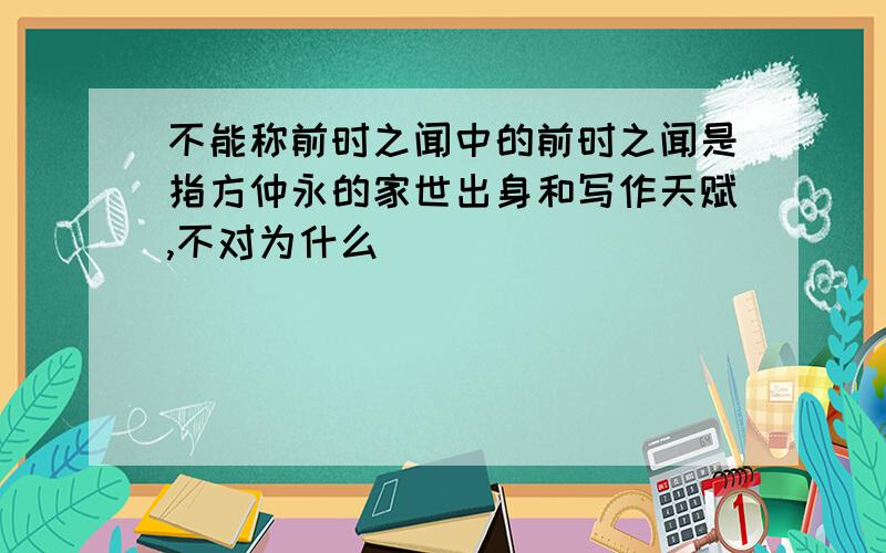 不能称前时之闻中的前时之闻是指方仲永的家世出身和写作天赋,不对为什么