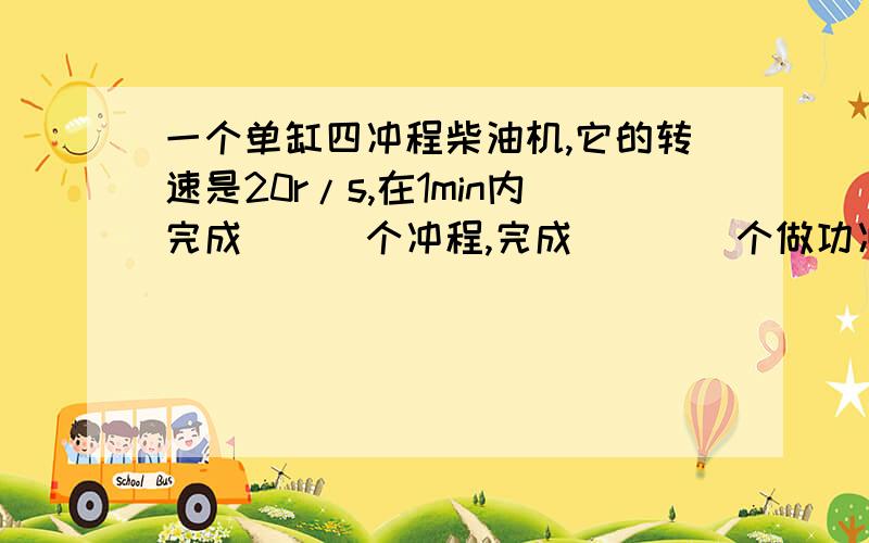 一个单缸四冲程柴油机,它的转速是20r/s,在1min内完成___个冲程,完成____个做功冲程?