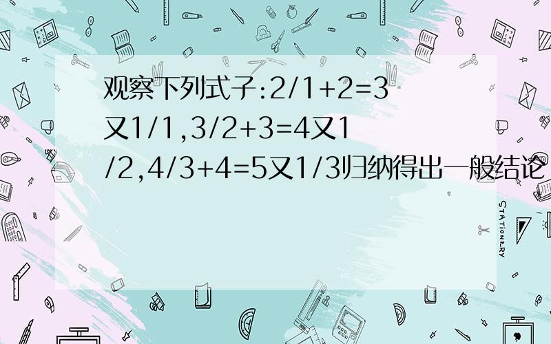 观察下列式子:2/1+2=3又1/1,3/2+3=4又1/2,4/3+4=5又1/3归纳得出一般结论