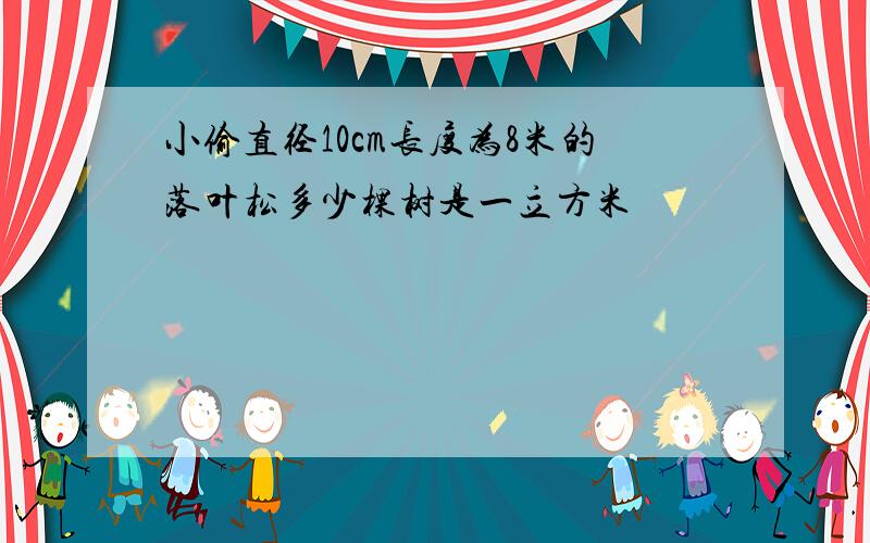 小偷直径10cm长度为8米的落叶松多少棵树是一立方米