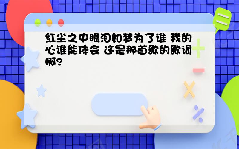 红尘之中眼泪如梦为了谁 我的心谁能体会 这是那首歌的歌词啊?