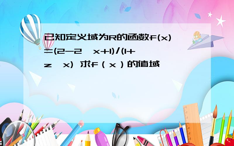 已知定义域为R的函数f(x)=(2-2^x+1)/(1+z^x) 求f（x）的值域