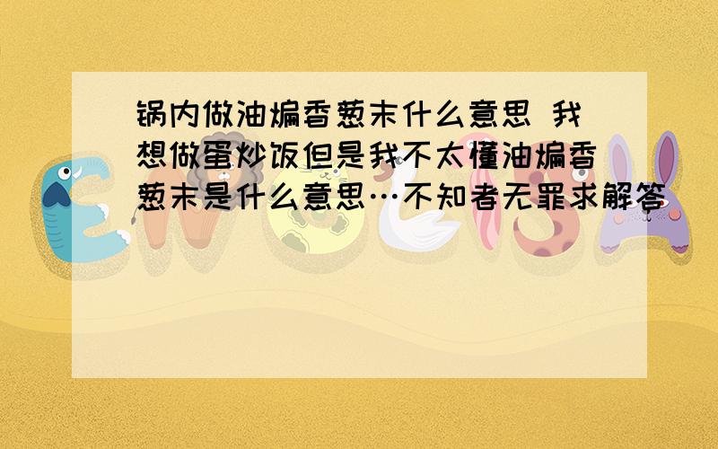 锅内做油煸香葱末什么意思 我想做蛋炒饭但是我不太懂油煸香葱末是什么意思…不知者无罪求解答