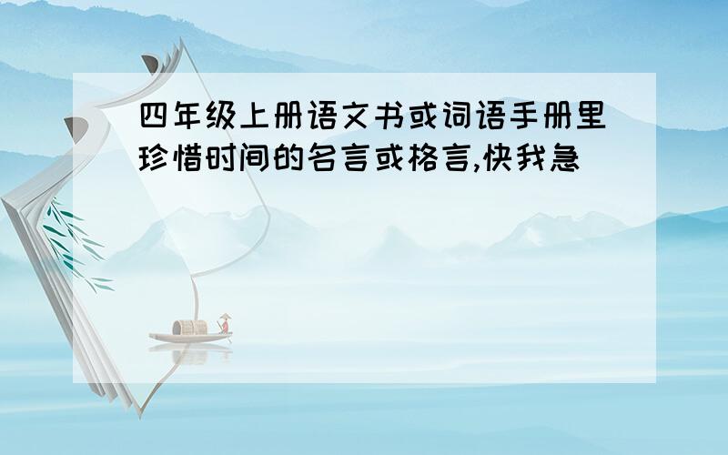 四年级上册语文书或词语手册里珍惜时间的名言或格言,快我急