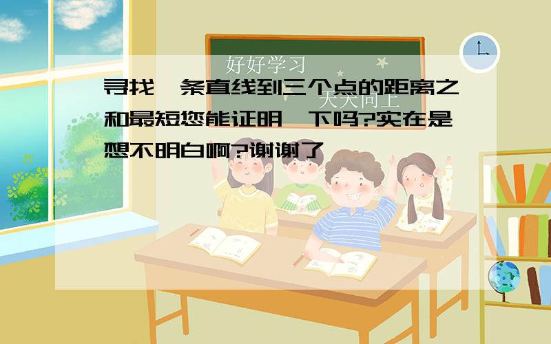 寻找一条直线到三个点的距离之和最短您能证明一下吗?实在是想不明白啊?谢谢了