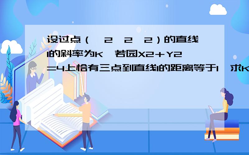 设过点（√2,2√2）的直线l的斜率为K,若园X2＋Y2=4上恰有三点到直线l的距离等于1,求K的值