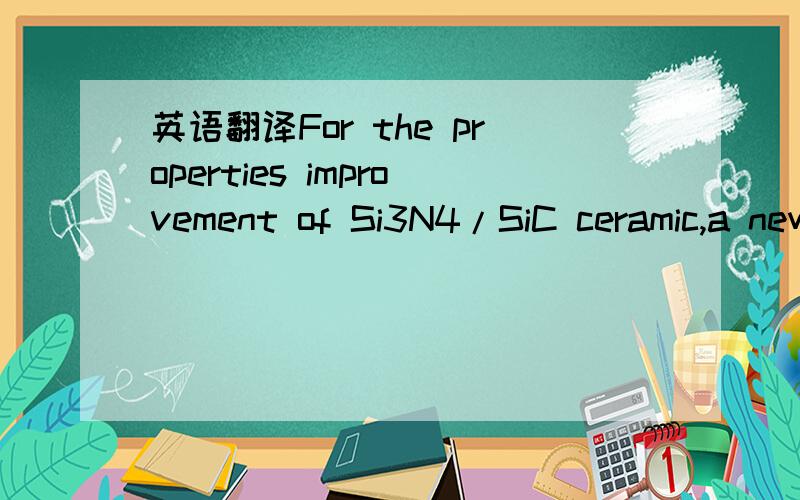 英语翻译For the properties improvement of Si3N4/SiC ceramic,a new design concept (nanocomposite ceramic) was first introduced by K.Niihara and colleagues describing structural synergisms between the matrix Si3N4 and the nano-SiC in 1991