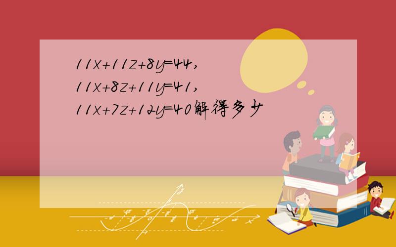 11x+11z+8y=44,11x+8z+11y=41,11x+7z+12y=40解得多少