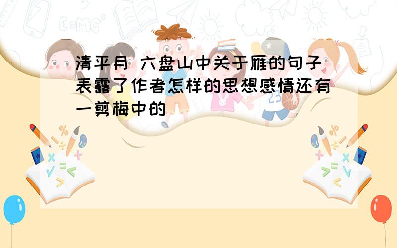 清平月 六盘山中关于雁的句子表露了作者怎样的思想感情还有一剪梅中的