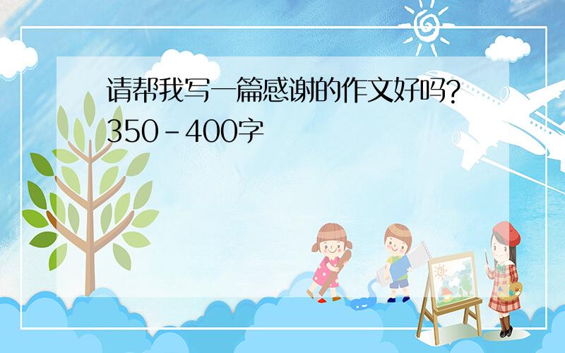 请帮我写一篇感谢的作文好吗?350-400字