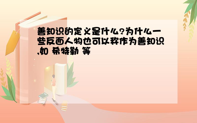 善知识的定义是什么?为什么一些反面人物也可以称作为善知识,如 希特勒 等