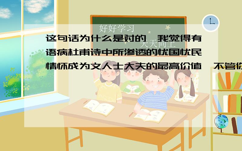 这句话为什么是对的,我觉得有语病杜甫诗中所渗透的忧国忧民情怀成为文人士大夫的最高价值,不管你赞不赞成,都不能否认它是公认的准则为什么“你”不放到不管前呢它是指“最高价值吗