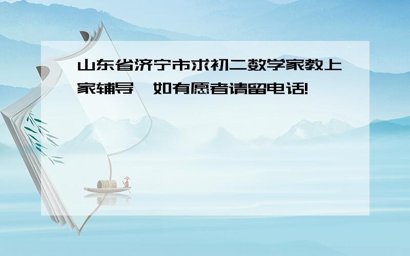 山东省济宁市求初二数学家教上家辅导,如有愿者请留电话!