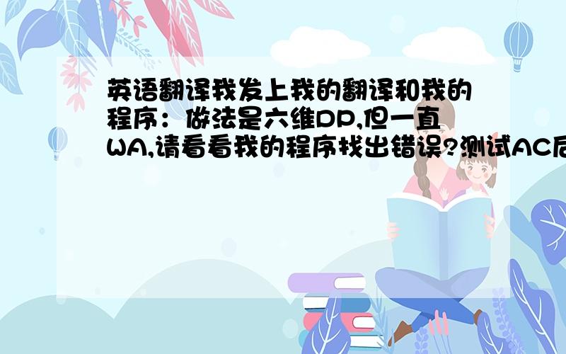 英语翻译我发上我的翻译和我的程序：做法是六维DP,但一直WA,请看看我的程序找出错误?测试AC后再回答,否则绝不给分.翻译：Uva 10604 在一名化学家的实验室,有几种类型的药品在试管中.这位