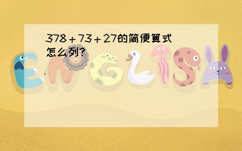 378＋73＋27的简便算式怎么列?