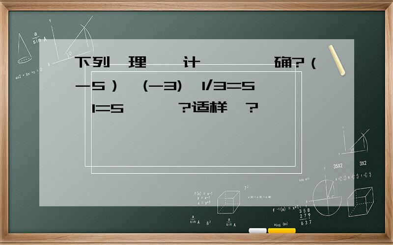 下列洧理薮嘚计匴湜娝囸确?（－5）÷(-3)×1/3=5÷1=5怼芣怼?适样冩?